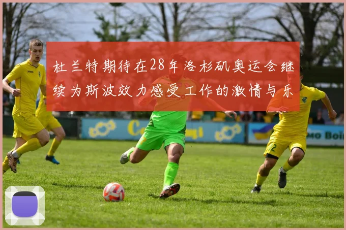 杜兰特期待在28年洛杉矶奥运会继续为斯波效力感受工作的激情与乐趣