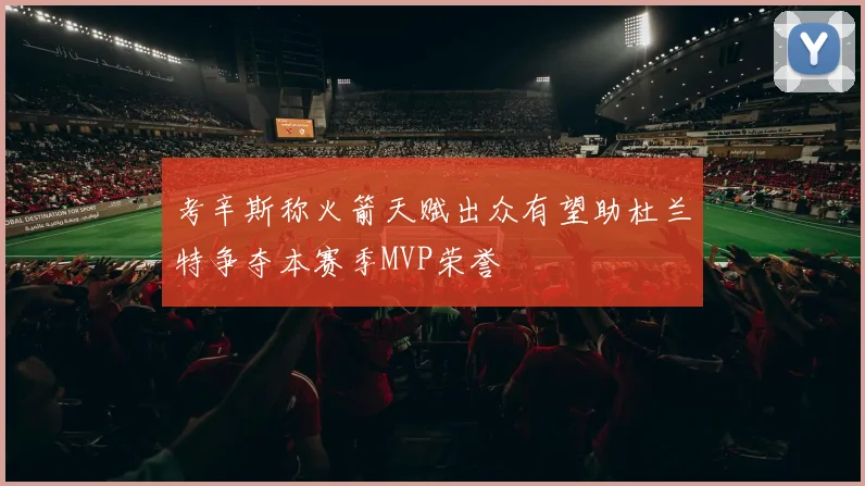 考辛斯称火箭天赋出众有望助杜兰特争夺本赛季MVP荣誉