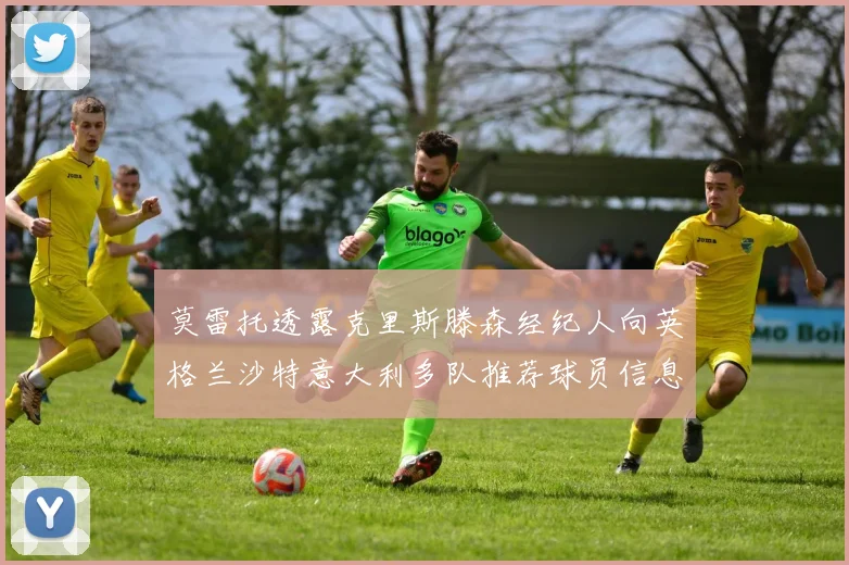 莫雷托透露克里斯滕森经纪人向英格兰沙特意大利多队推荐球员信息