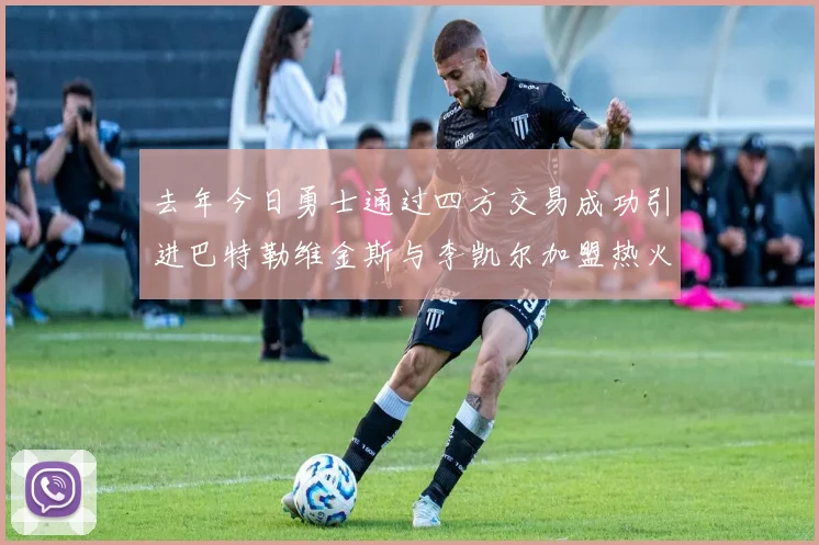 去年今日勇士通过四方交易成功引进巴特勒维金斯与李凯尔加盟热火队