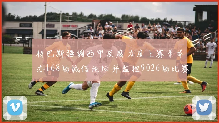 特巴斯强调西甲反腐力度上赛季举办168场诚信论坛并监控9026场比赛