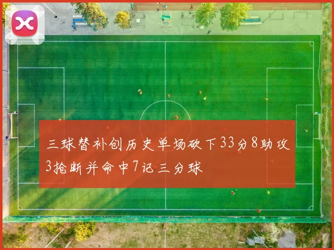 三球替补创历史单场砍下33分8助攻3抢断并命中7记三分球