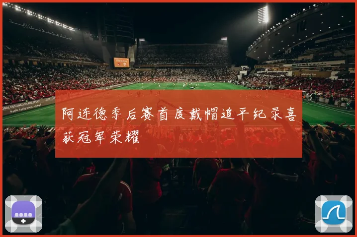 阿连德季后赛首度戴帽追平纪录喜获冠军荣耀