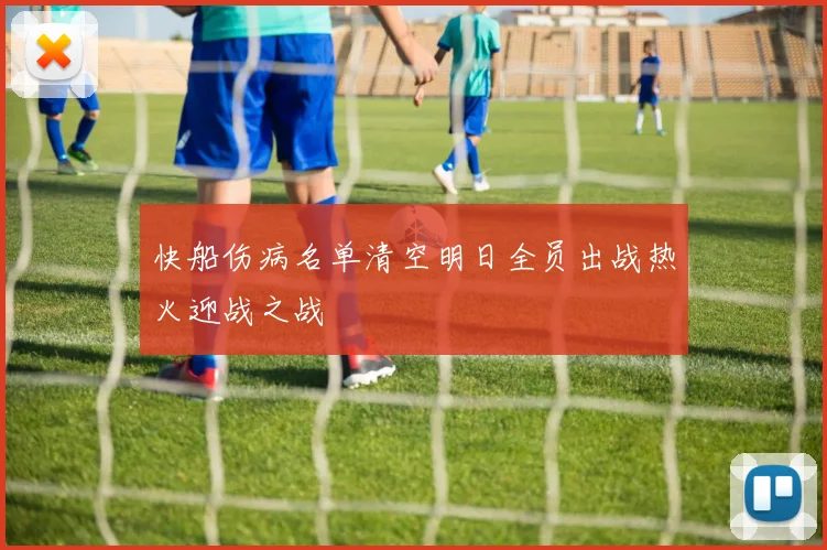 快船伤病名单清空明日全员出战热火迎战之战