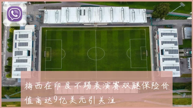 梅西在印度不踢表演赛双腿保险价值高达9亿美元引关注
