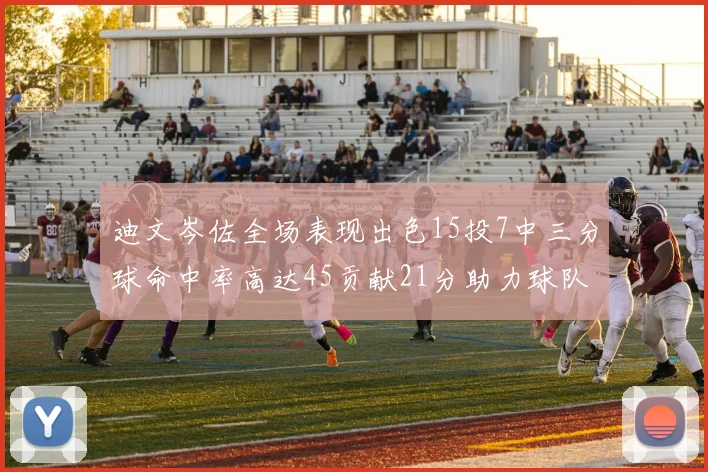 迪文岑佐全场表现出色15投7中三分球命中率高达45贡献21分助力球队胜利