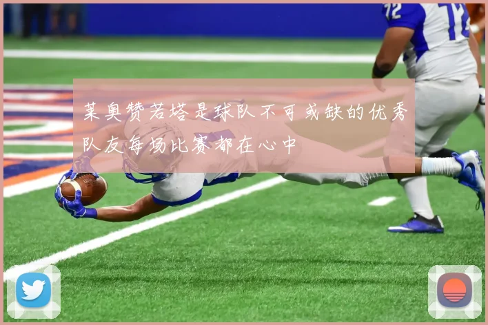 莱奥赞若塔是球队不可或缺的优秀队友每场比赛都在心中