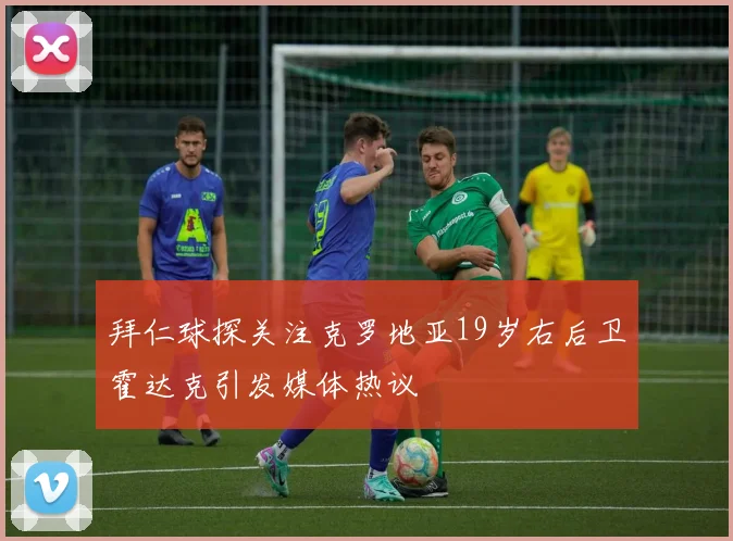 拜仁球探关注克罗地亚19岁右后卫霍达克引发媒体热议